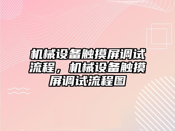 機械設(shè)備觸摸屏調(diào)試流程，機械設(shè)備觸摸屏調(diào)試流程圖