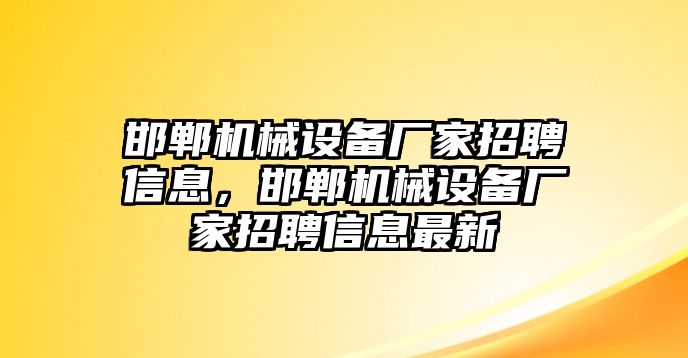 邯鄲機(jī)械設(shè)備廠家招聘信息，邯鄲機(jī)械設(shè)備廠家招聘信息最新