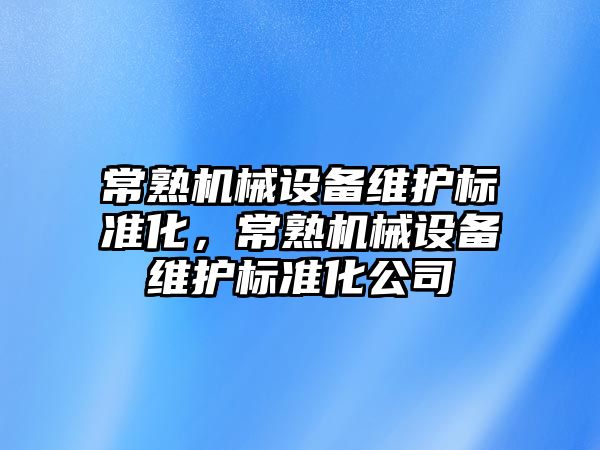 常熟機械設備維護標準化，常熟機械設備維護標準化公司