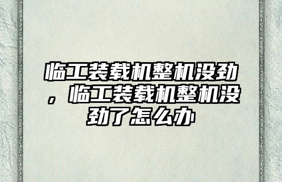 臨工裝載機(jī)整機(jī)沒(méi)勁，臨工裝載機(jī)整機(jī)沒(méi)勁了怎么辦