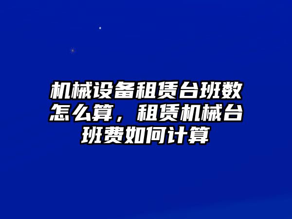 機(jī)械設(shè)備租賃臺班數(shù)怎么算，租賃機(jī)械臺班費如何計算