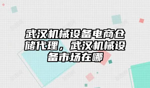 武漢機(jī)械設(shè)備電商倉儲代理，武漢機(jī)械設(shè)備市場在哪