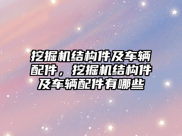 挖掘機(jī)結(jié)構(gòu)件及車輛配件，挖掘機(jī)結(jié)構(gòu)件及車輛配件有哪些