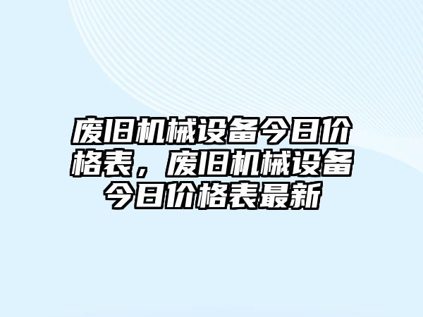 廢舊機(jī)械設(shè)備今日價(jià)格表，廢舊機(jī)械設(shè)備今日價(jià)格表最新