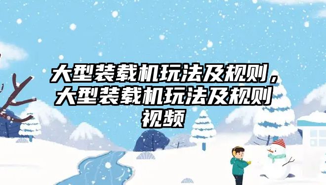 大型裝載機玩法及規(guī)則，大型裝載機玩法及規(guī)則視頻