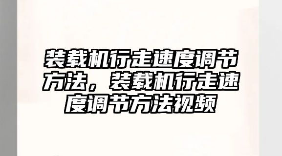 裝載機行走速度調(diào)節(jié)方法，裝載機行走速度調(diào)節(jié)方法視頻