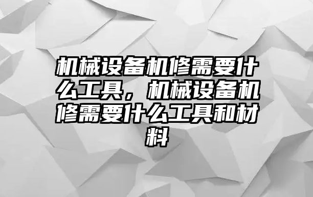 機(jī)械設(shè)備機(jī)修需要什么工具，機(jī)械設(shè)備機(jī)修需要什么工具和材料