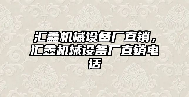 匯鑫機械設(shè)備廠直銷，匯鑫機械設(shè)備廠直銷電話