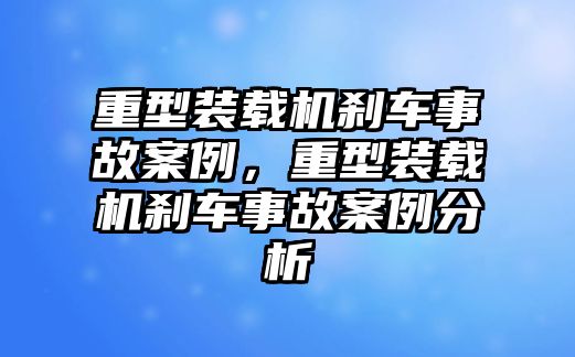 重型裝載機(jī)剎車事故案例，重型裝載機(jī)剎車事故案例分析