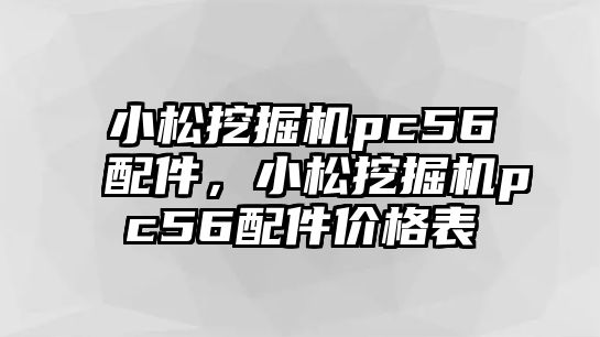 小松挖掘機pc56配件，小松挖掘機pc56配件價格表