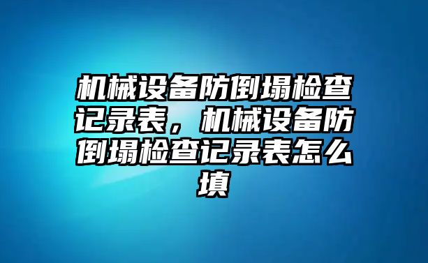 機械設備防倒塌檢查記錄表，機械設備防倒塌檢查記錄表怎么填