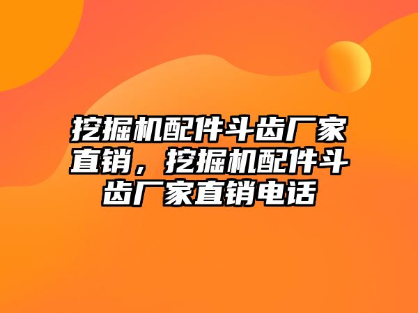 挖掘機配件斗齒廠家直銷，挖掘機配件斗齒廠家直銷電話