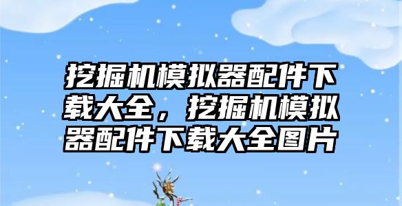 挖掘機模擬器配件下載大全，挖掘機模擬器配件下載大全圖片