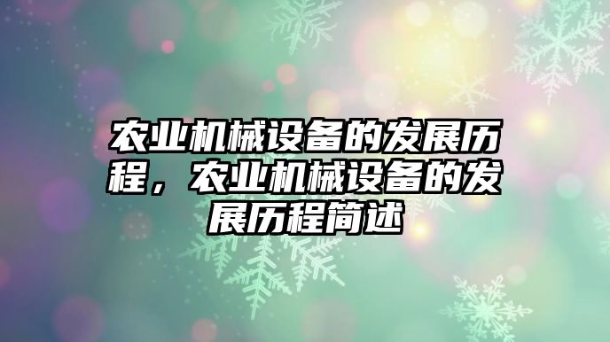 農(nóng)業(yè)機械設備的發(fā)展歷程，農(nóng)業(yè)機械設備的發(fā)展歷程簡述