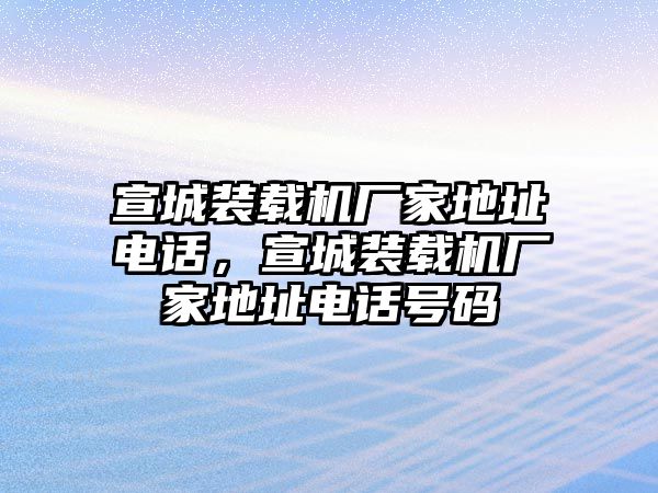 宣城裝載機(jī)廠家地址電話，宣城裝載機(jī)廠家地址電話號(hào)碼