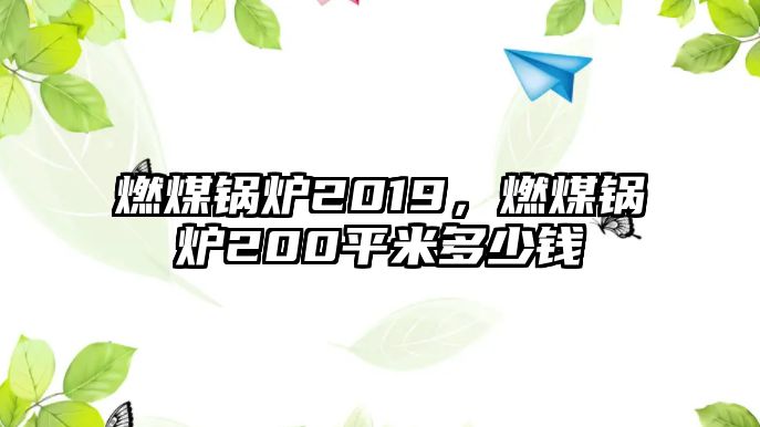 燃煤鍋爐2019，燃煤鍋爐200平米多少錢