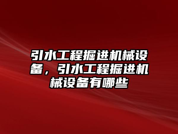 引水工程掘進(jìn)機(jī)械設(shè)備，引水工程掘進(jìn)機(jī)械設(shè)備有哪些