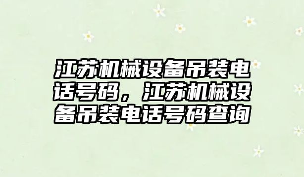 江蘇機械設備吊裝電話號碼，江蘇機械設備吊裝電話號碼查詢