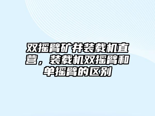 雙搖臂礦井裝載機直營，裝載機雙搖臂和單搖臂的區(qū)別