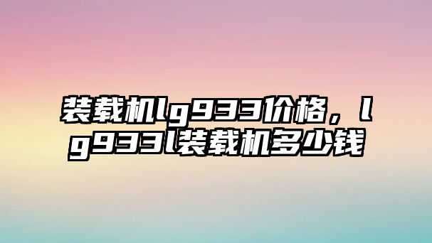 裝載機lg933價格，lg933l裝載機多少錢