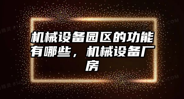 機(jī)械設(shè)備園區(qū)的功能有哪些，機(jī)械設(shè)備廠房