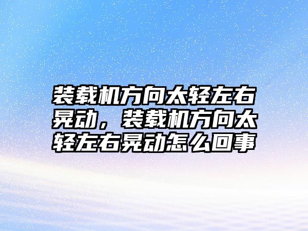 裝載機方向太輕左右晃動，裝載機方向太輕左右晃動怎么回事