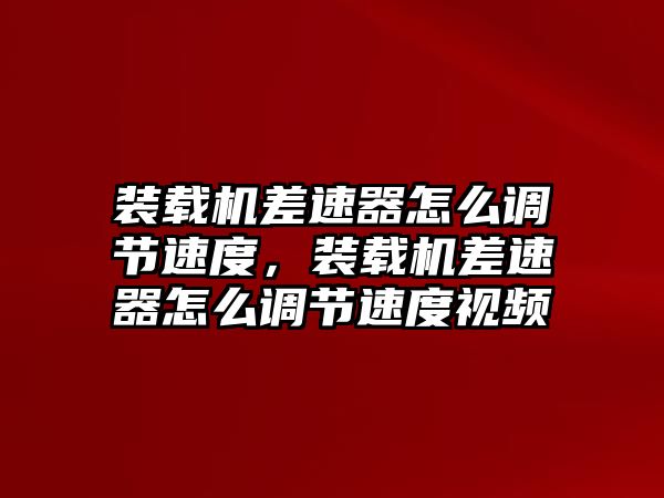 裝載機差速器怎么調節(jié)速度，裝載機差速器怎么調節(jié)速度視頻