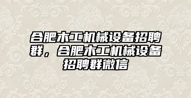 合肥木工機(jī)械設(shè)備招聘群，合肥木工機(jī)械設(shè)備招聘群微信