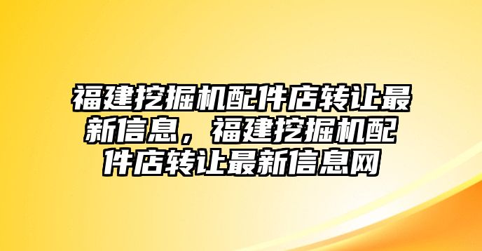 福建挖掘機(jī)配件店轉(zhuǎn)讓最新信息，福建挖掘機(jī)配件店轉(zhuǎn)讓最新信息網(wǎng)