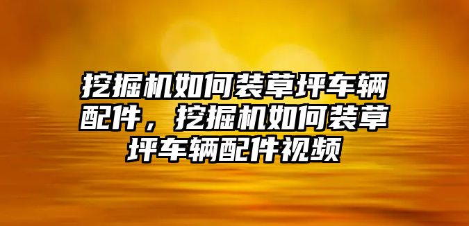 挖掘機如何裝草坪車輛配件，挖掘機如何裝草坪車輛配件視頻