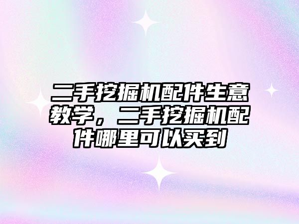 二手挖掘機配件生意教學，二手挖掘機配件哪里可以買到