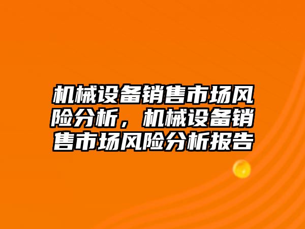 機械設備銷售市場風險分析，機械設備銷售市場風險分析報告