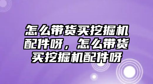 怎么帶貨買挖掘機配件呀，怎么帶貨買挖掘機配件呀