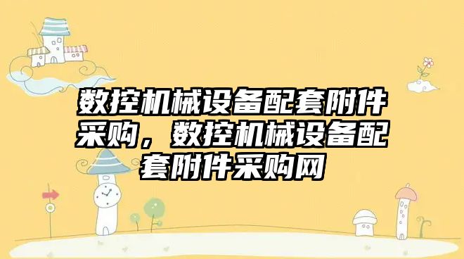 數控機械設備配套附件采購，數控機械設備配套附件采購網