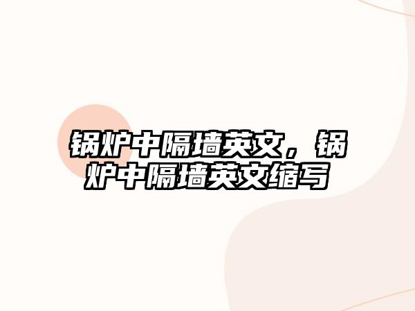 鍋爐中隔墻英文，鍋爐中隔墻英文縮寫