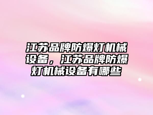 江蘇品牌防爆燈機械設備，江蘇品牌防爆燈機械設備有哪些