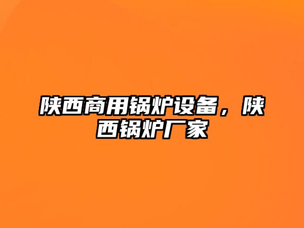 陜西商用鍋爐設備，陜西鍋爐廠家