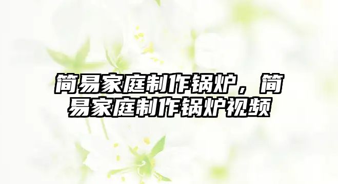 簡(jiǎn)易家庭制作鍋爐，簡(jiǎn)易家庭制作鍋爐視頻