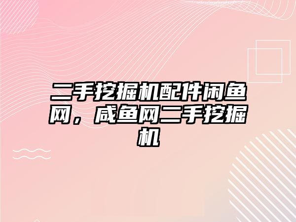 二手挖掘機配件閑魚網(wǎng)，咸魚網(wǎng)二手挖掘機