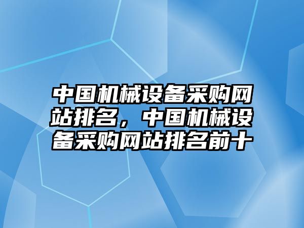 中國機械設備采購網(wǎng)站排名，中國機械設備采購網(wǎng)站排名前十