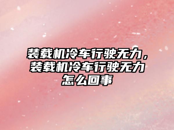 裝載機(jī)冷車行駛無(wú)力，裝載機(jī)冷車行駛無(wú)力怎么回事