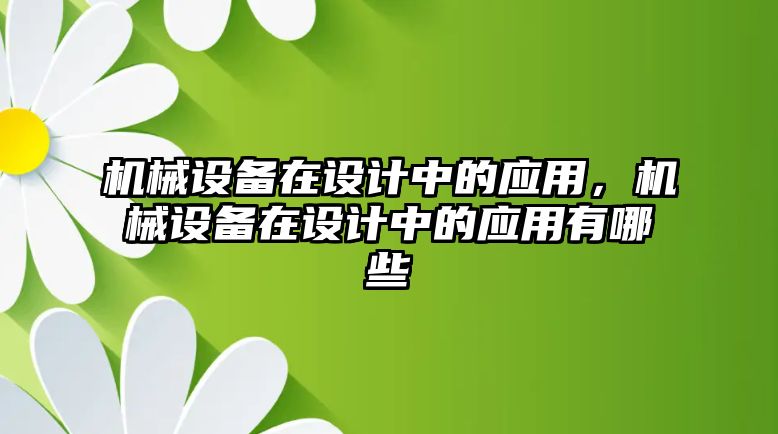 機(jī)械設(shè)備在設(shè)計中的應(yīng)用，機(jī)械設(shè)備在設(shè)計中的應(yīng)用有哪些