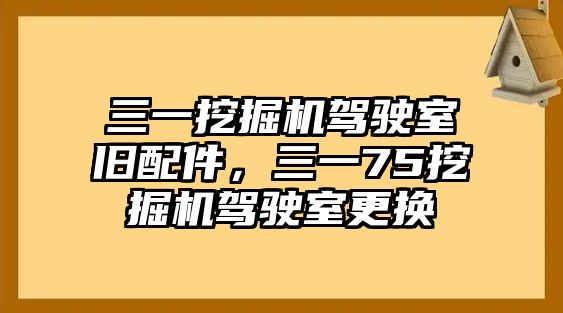 三一挖掘機駕駛室舊配件，三一75挖掘機駕駛室更換