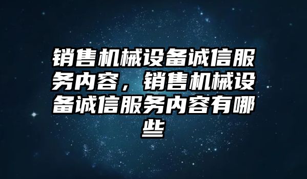 銷售機(jī)械設(shè)備誠信服務(wù)內(nèi)容，銷售機(jī)械設(shè)備誠信服務(wù)內(nèi)容有哪些