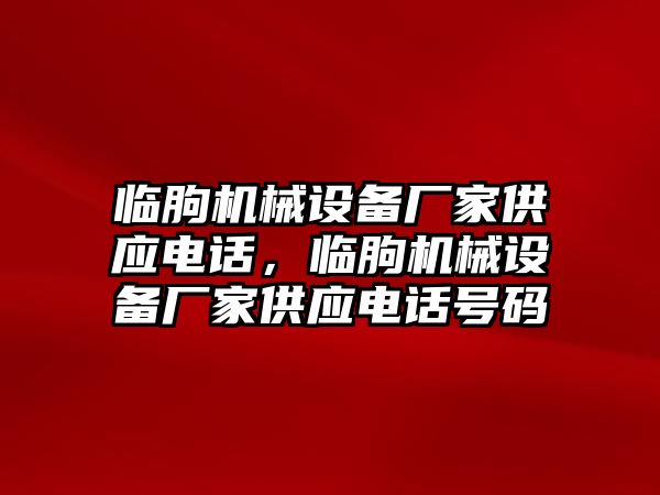 臨朐機械設備廠家供應電話，臨朐機械設備廠家供應電話號碼