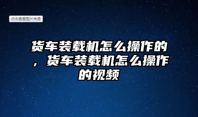 貨車裝載機怎么操作的，貨車裝載機怎么操作的視頻