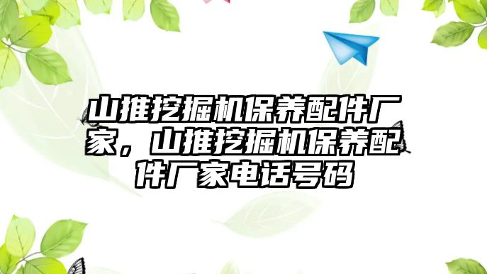 山推挖掘機保養(yǎng)配件廠家，山推挖掘機保養(yǎng)配件廠家電話號碼