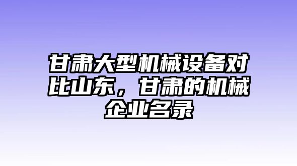 甘肅大型機械設(shè)備對比山東，甘肅的機械企業(yè)名錄