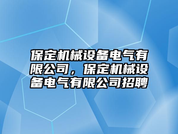 保定機(jī)械設(shè)備電氣有限公司，保定機(jī)械設(shè)備電氣有限公司招聘