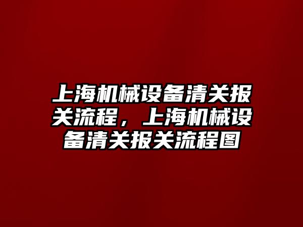 上海機械設備清關報關流程，上海機械設備清關報關流程圖